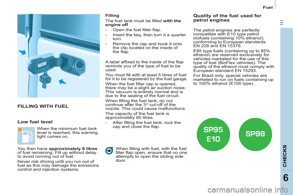 Citroen BERLINGO 2012 2.G Owners Manual 111
6
Fuel
  FILLING WITH FUEL 
   
Low fuel level 
 
 
Filling 
  The fuel tank must be ﬁ lled  with the 
engine off 
. 
   
 
-   Open the fuel ﬁ ller ﬂ ap. 
   
-   Insert the key, then turn 