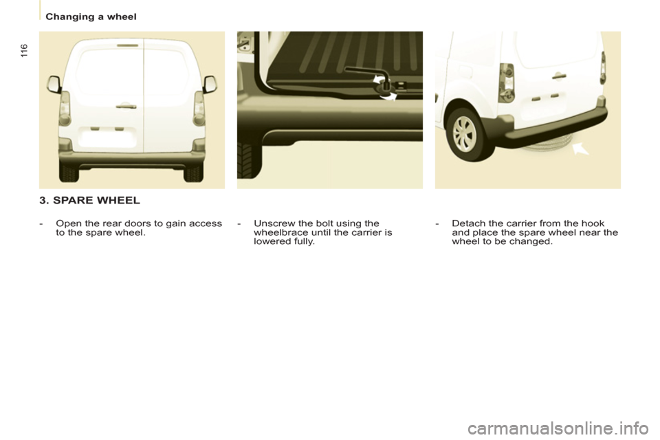 Citroen BERLINGO 2012 2.G Owners Manual 11 6
   
 
Changing a wheel  
 
 
 
3. SPARE WHEEL 
 
 
-   Detach the carrier from the hook 
and place the spare wheel near the 
wheel to be changed.  
     
-   Unscrew the bolt using the 
wheelbrac