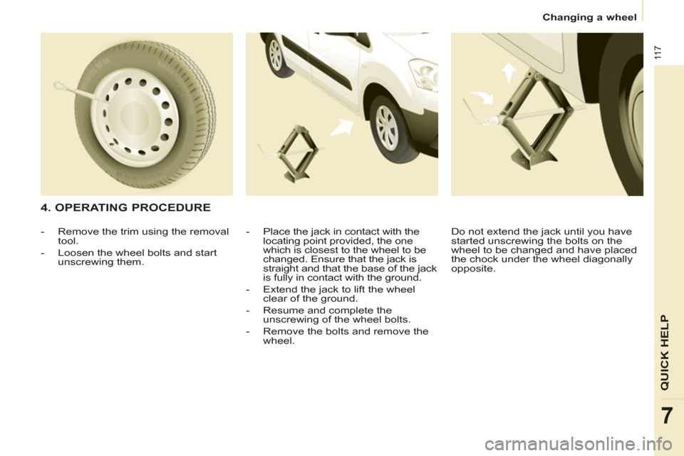 Citroen BERLINGO 2012 2.G Owners Manual 11 7
QUICK HEL
P
7
Changing a wheel
4. OPERATING PROCEDURE
- Place the jack in contact with the
locating point provided, the one
which is closest to the wheel to be
changed. En Citroen BERLINGO 2012 2.G Owners Manual 11 7
QUICK HEL
P
7
Changing a wheel
4. OPERATING PROCEDURE
- Place the jack in contact with the
locating point provided, the one
which is closest to the wheel to be
changed. En