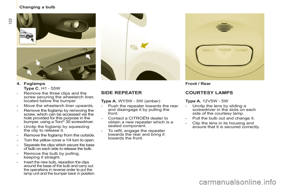 Citroen BERLINGO 2012 2.G Owners Manual 122
   
 
Changing a bulb  
 
   
4. 
  Foglamps 
   
  Type C 
, H1 - 55W  
   
 
-   Remove the three clips and the 
screw securing the wheelarch liner, 
located below the bumper. 
   
-   Move the 