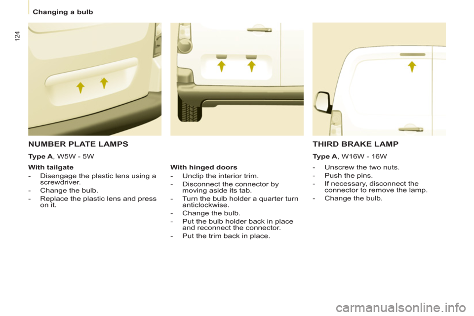 Citroen BERLINGO 2012 2.G Owners Manual 124
   
 
Changing a bulb  
 
 
NUMBER PLATE LAMPS 
 
 
 
 
-   Unscrew the two nuts. 
   
-   Push the pins. 
   
-   If necessary, disconnect the 
connector to remove the lamp. 
   
-   Change the b