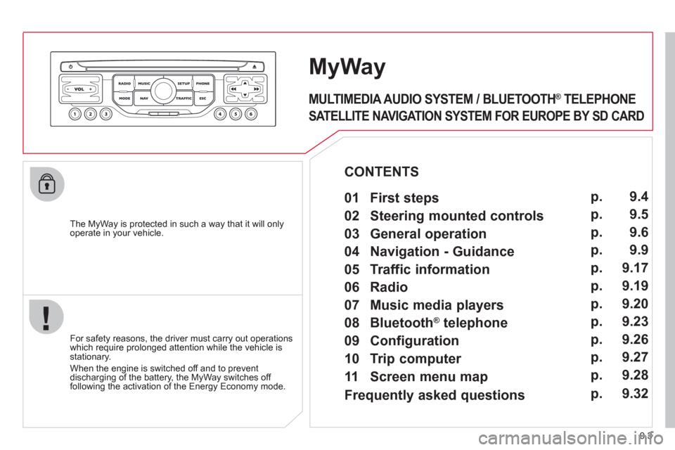 Citroen BERLINGO 2012 2.G Owners Manual 9.3
   The MyWay is protected in such a way that it will onlyoperate in your vehicle.  
MyWay
 
 
For safety reasons, the driver must carry out operations which require prolonged attention while the v