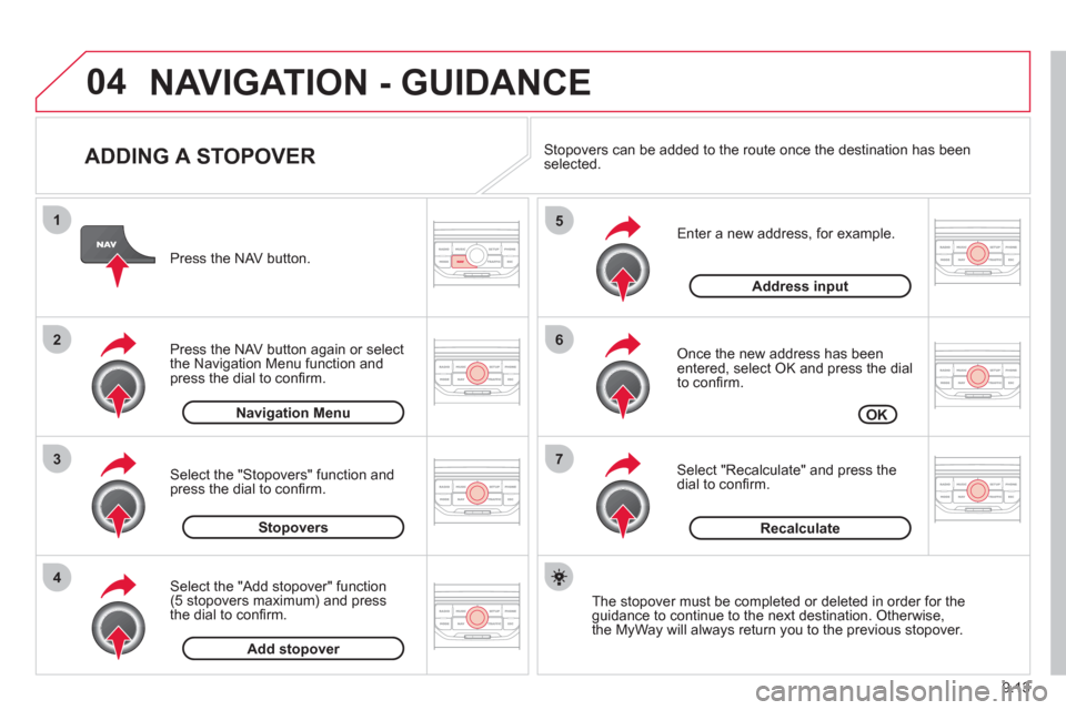 Citroen BERLINGO 2012 2.G User Guide 04
7
6
5
4
3
2
1
9.13
   
ADDING A STOPOVER 
 
 
Enter a new address, for example. 
   
Once the new address has been entered, select OK and press the dial 
to conﬁ rm.
   
Select "Recalculate" and 