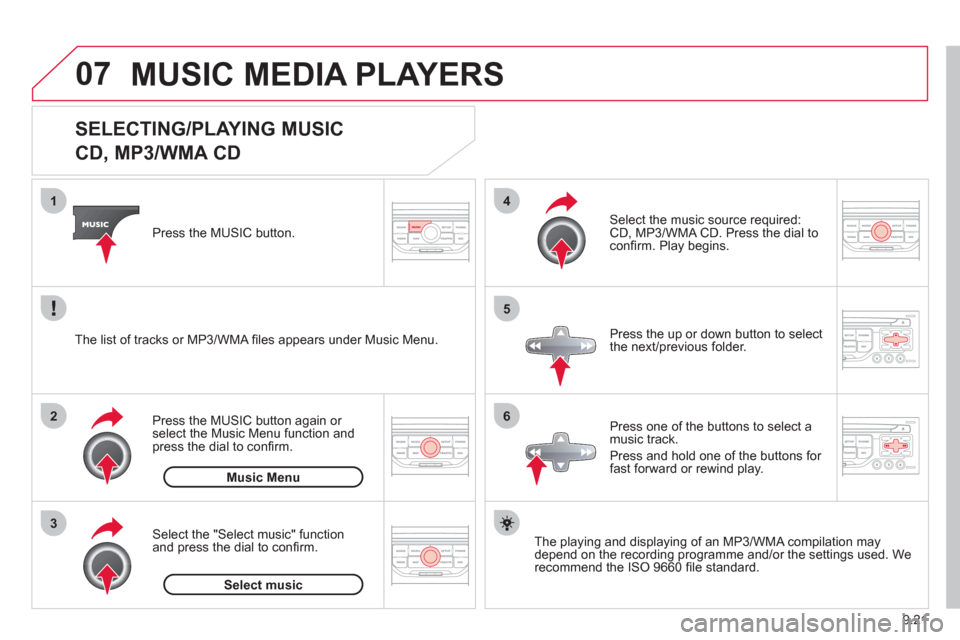 Citroen BERLINGO 2012 2.G Owners Manual 07
3 2 1
6
4
5
9.21
   
 
 
 
 
 
 
 
 
 
 
 
SELECTING/PLAYING MUSIC  
CD, MP3/WMA CD 
The playing and displaying of an MP3/WMA compilation may
depend on the recording programme and/or the settings u