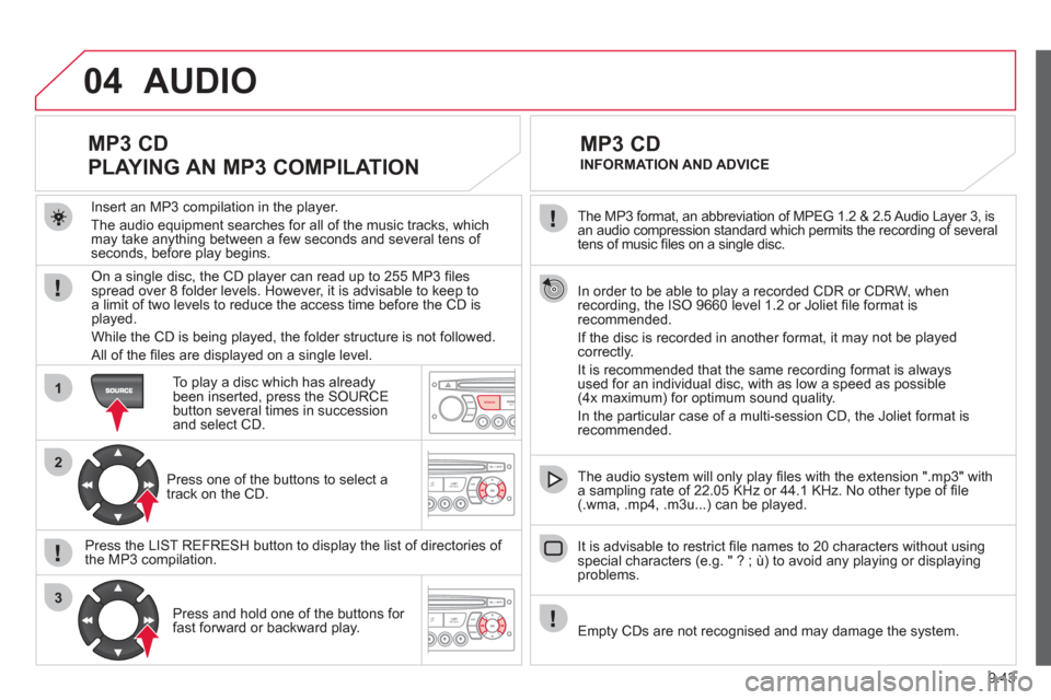 Citroen BERLINGO 2012 2.G Owners Manual 04
1
2
3
SOURCE
9.43
 
The MP3 format, an abbreviation of MPEG 1.2 & 2.5 Audio Layer 3, is
an audio compression standard which permits the recording of several
tens of music ﬁ les on a single disc. 