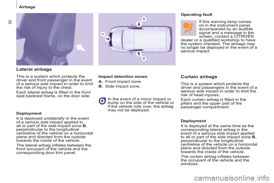 Citroen BERLINGO 2012 2.G Owners Manual    
Lateral airbags 
 
This is a system which protects the 
driver and front passenger in the event 
of a serious side impact in order to limit 
the risk of injury to the chest. 
  Each lateral airbag