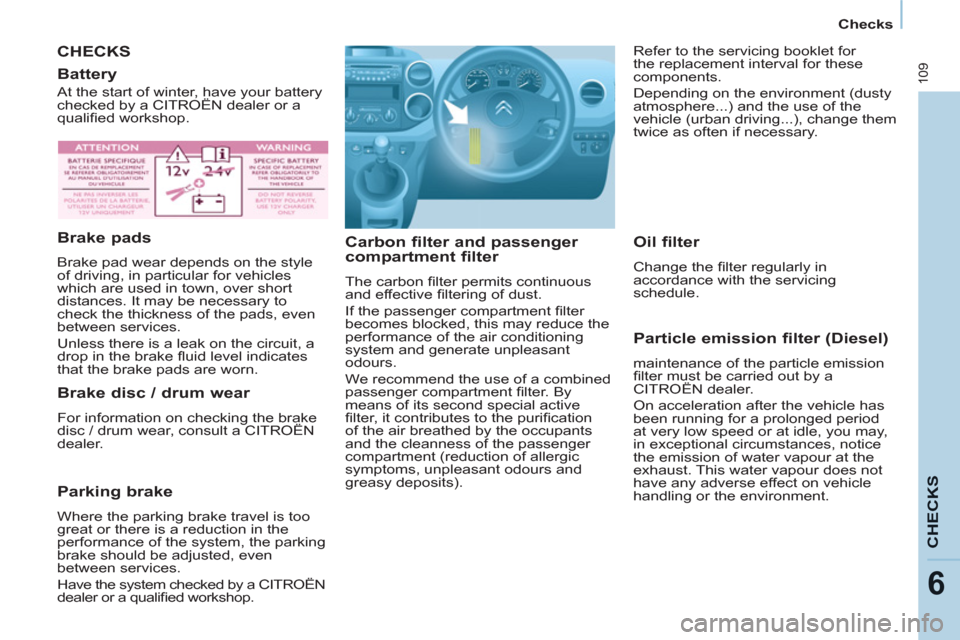 Citroen BERLINGO RHD 2012 2.G User Guide 109
CHECK
S
6
   
 
Checks  
 
 
CHECKS
   
Carbon filter and passenger 
compartment filter 
  The carbon ﬁ lter permits continuous 
and effective ﬁ ltering of dust. 
  If the passenger compartmen