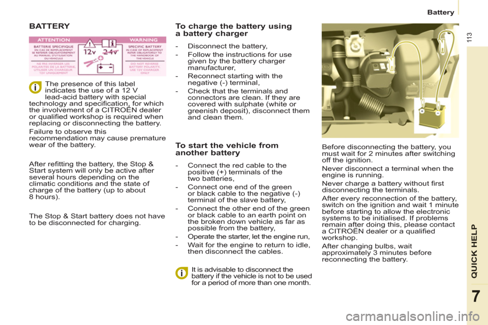 Citroen BERLINGO RHD 2012 2.G User Guide 11 3
Battery
QUICK HEL
P
7
 BATTERY 
  Before disconnecting the battery, you 
must wait for 2 minutes after switching 
off the ignition. 
  Never disconnect a terminal when the 
engine is running. 
  