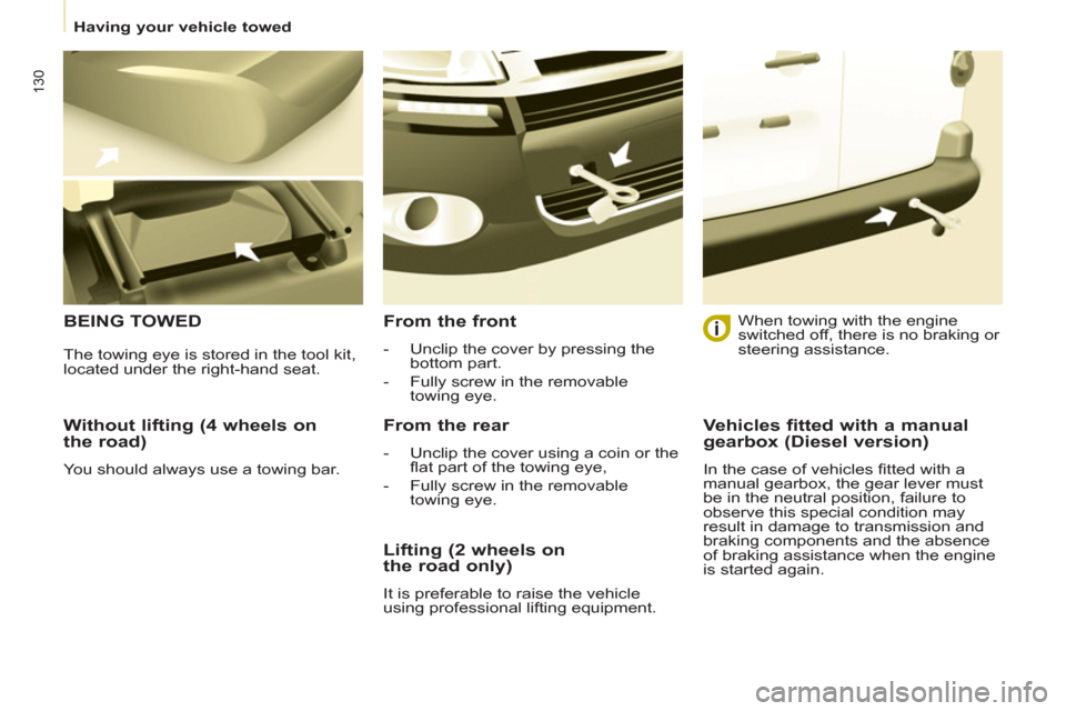 Citroen BERLINGO RHD 2012 2.G Owners Manual 130
   
 
Having your vehicle towed  
 
 
 
Without lifting (4 wheels on
the road) 
  You should always use a towing bar.  
 
BEING TOWED   
From the front 
 
 
 
-   Unclip the cover by pressing the 