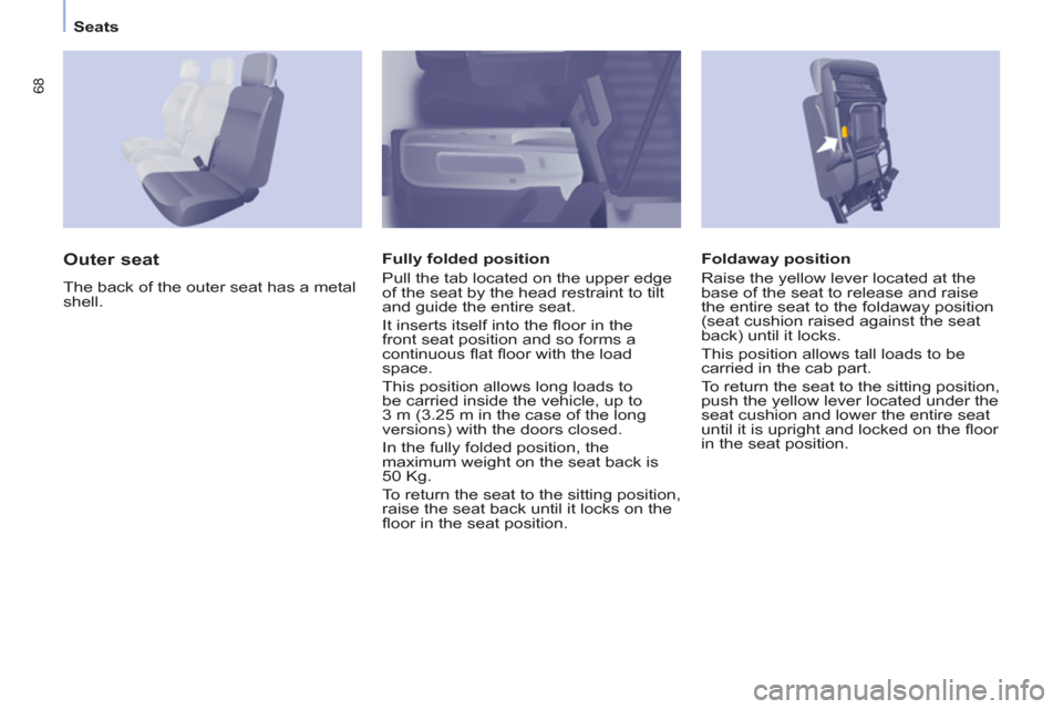 Citroen BERLINGO RHD 2012 2.G Owners Manual 68
   
 
Seats  
 
   
Foldaway position 
  Raise the yellow lever located at the 
base of the seat to release and raise 
the entire seat to the foldaway position 
(seat cushion raised against the sea