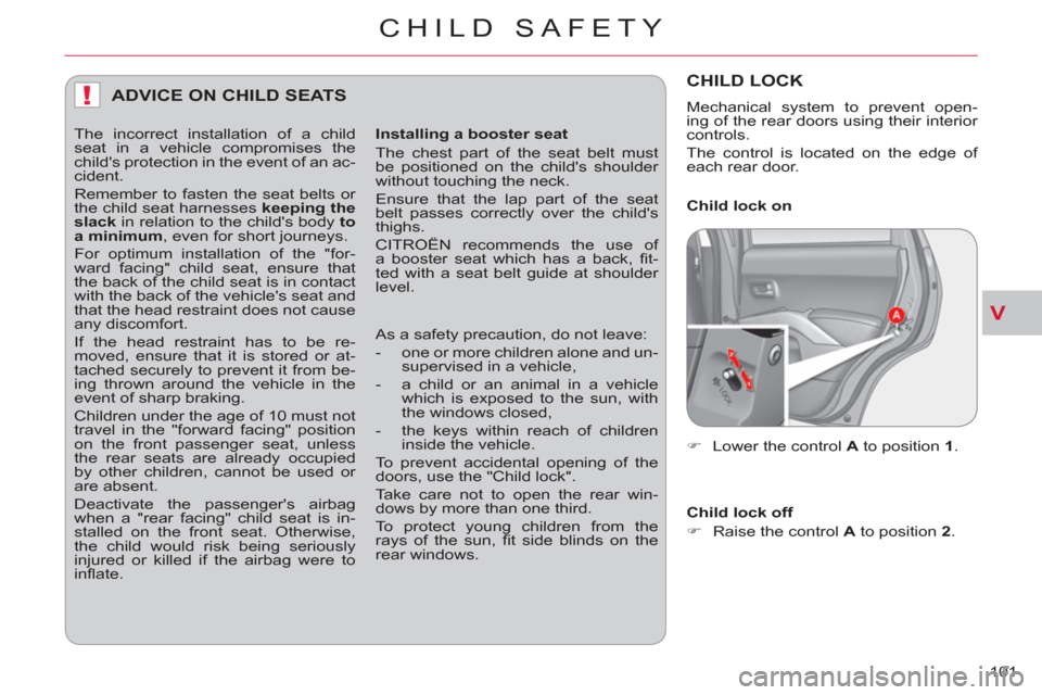 Citroen C CROSSER 2012 1.G Owners Manual V
!
CHILD SAFETY
101 
ADVICE ON CHILD SEATS 
   
Installing a booster seat 
  The chest part of the seat belt must 
be positioned on the childs shoulder 
without touching the neck. 
  Ensure that the