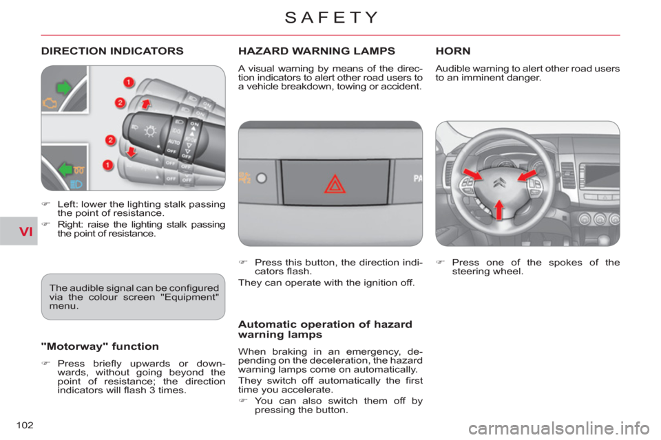 Citroen C CROSSER 2012 1.G Owners Manual VI
SAFETY
102
DIRECTION INDICATORS   
 
 
 
 
 
HAZARD WARNING LAMPSHORN 
 
 
 
�) 
  Left: lower the lighting stalk passing 
the point of resistance. 
   
�) 
  Right: raise the lighting stalk passin