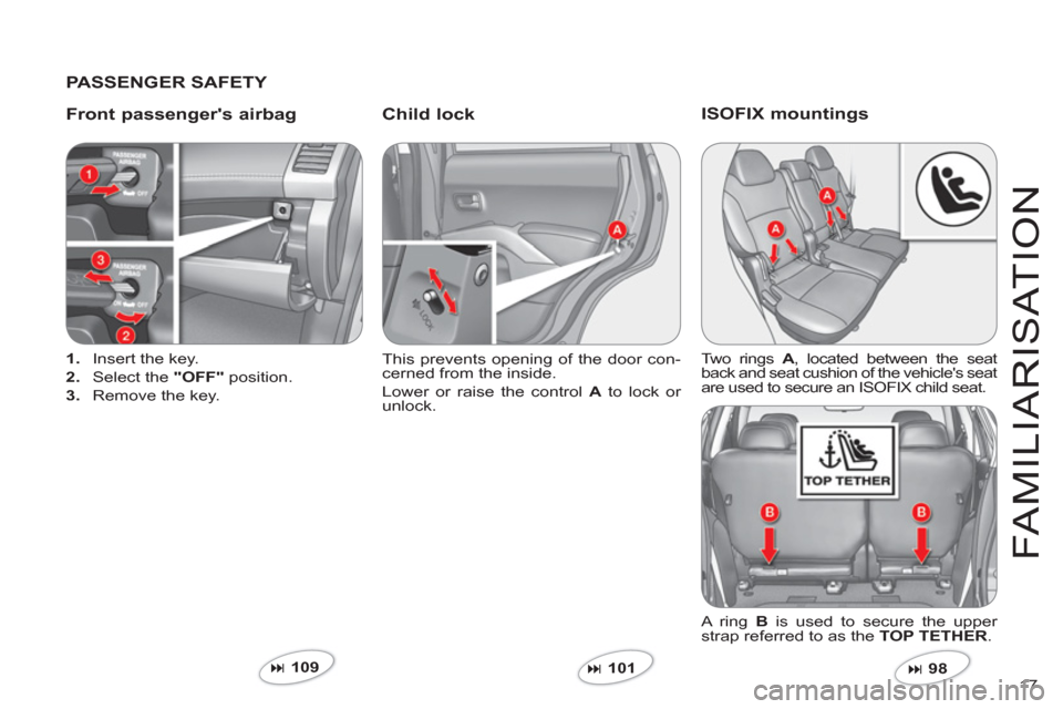 Citroen C CROSSER 2012 1.G Owners Manual 17 
FAMILIARI
S
AT I
ON
   
PASSENGER SAFETY  
   
Front passen
gers airbagChild lock 
1. 
  Insert the key.
2
.   Select the "OFF"position. 
3. 
  Remove the key.  This prevents openin
g of the door