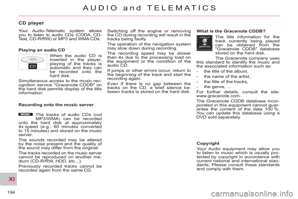 Citroen C CROSSER 2012 1.G Owners Manual XI
194
AUDIO and TELEMATICS
CD player 
  Your Audio-Telematic system allows 
you to listen to audio CDs (CDDA, CD-
Text, CD-R/RW) or MP3 and WMA CDs. 
   
Playing an audio CD   Switching off the engin