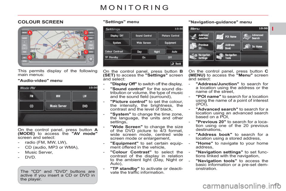 Citroen C CROSSER 2012 1.G Owners Manual I
MONITORING
41 
COLOUR SCREEN 
   
This permits display of the following 
main menus:   On the control panel, press button  B 
(SET) 
 to access the  "Settings" 
 screen 
and select: 
   
 
-   "Disp