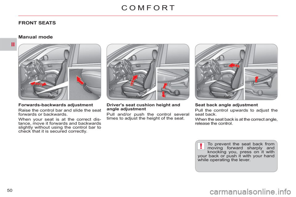 Citroen C CROSSER 2012 1.G Owners Manual II
!
COMFORT
50
FRONT SEATS
   
Forwards-backwards adjustment 
  Raise the control bar and slide the seat 
forwards or backwards. 
  When your seat is at the correct dis-
tance, move it forwards and b