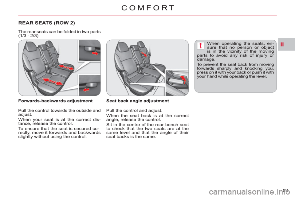 Citroen C CROSSER 2012 1.G Owners Manual II!
COMFORT
53 
REAR SEATS (ROW 2) 
   
Seat back angle adjustment 
  Pull the control and adjust. 
  When the seat back is at the correct 
angle, release the control. 
  Sit in the centre of the rear