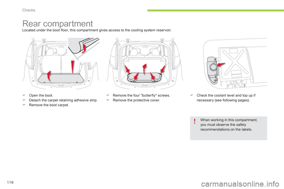 Citroen C ZERO 2012 1.G Owners Manual Checks
118
   
 
 
 
 
Rear compartment Located under the boot floor, this compar tment gives access to the cooling system reser voir. 
�)Open the boot.�)Detach the carpet retaining adhesive strip. �)