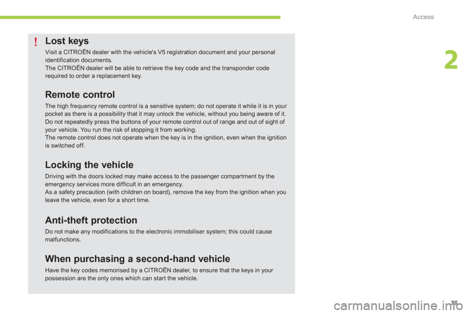 Citroen C ZERO 2012 1.G Owners Guide 2
Access
33
Lost keys 
  Visit a CITROËN dealer with the vehicles V5 registration document and your personalidentification documents. 
The CITROËN dealer will be able to retrieve the key code and t