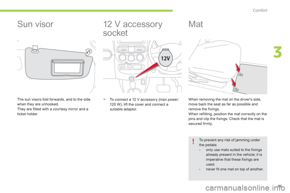 Citroen C ZERO 2012 1.G Owners Manual 3
Comfort
45
   
 
 
 
 
12 V accessory 
socket 
�)    To connect a 12 V accessory (max power: 
120 W), lift the cover and connect a suitable adaptor.  
 
 
 
 
 
 
 
 
 
 
 
 
Mat 
 
To prevent any r