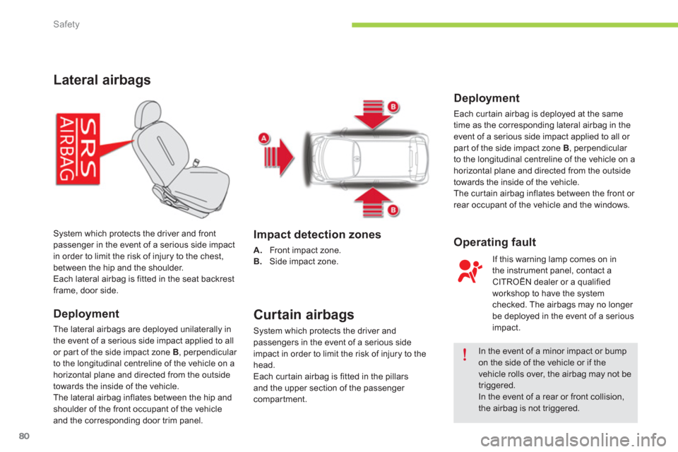 Citroen C ZERO 2012 1.G User Guide Safety
80
Lateral airbags
Deployment
The lateral airbags are deployed unilaterally in
the event of a serious side impact applied to all 
or par t of the side impact zone  B, perpendicular 
to the long
