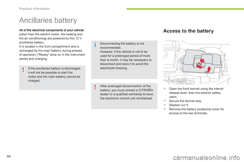 Citroen C ZERO 2012 1.G Owners Manual Practical information
88
   
 
 
 
 
Ancillaries battery 
(other than the electric motor, the heating and
the air conditioning) are powered by this 12 V
ancillaries battery.
It is located in the front