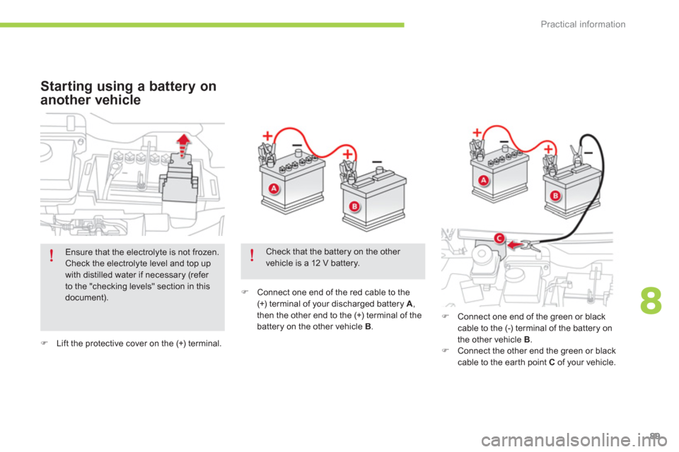Citroen C ZERO 2012 1.G Owners Manual 8
Practical information
89
�)Lift the protective cover on the (+) terminal.  
 
�) 
 Connect one end of the red cable to the (+) terminal of your discharged battery  A,then the other end to the (+) te