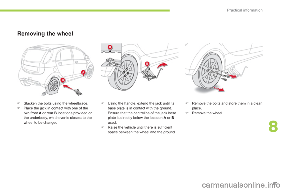 Citroen C ZERO 2012 1.G Owners Manual 8
Practical information
97
�)   Slacken the bolts using the wheelbrace. �) 
 Place the jack in contact with one of the
two front  Aor rear B   locations provided on 
the underbody, whichever is closes