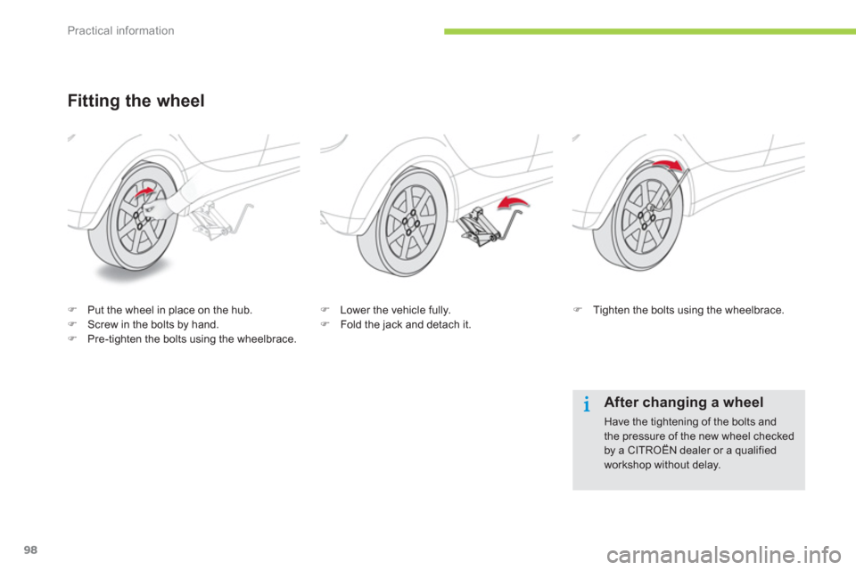 Citroen C ZERO 2012 1.G Owners Manual Practical information
98
Fitting the wheel 
�)Put the wheel in place on the hub. �)Screw in the bolts by hand.�)Pre-tighten the bolts using the wheelbrace.  
 
�) 
  Lower the vehicle fully. �) 
 Fold