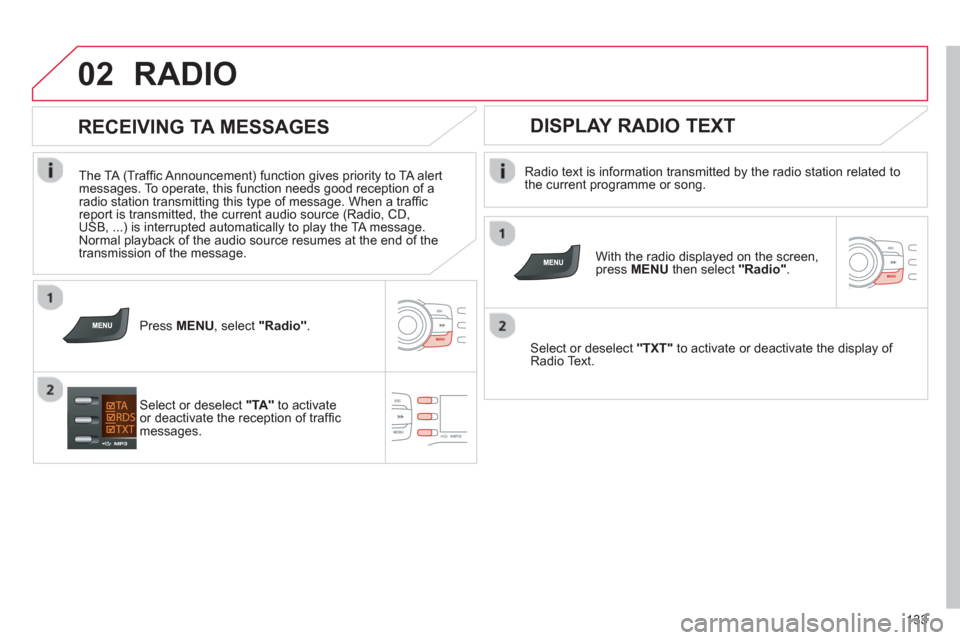 Citroen C ZERO RHD 2012 1.G Owners Manual 02
133
RADIO 
   
Radio text is information transmitted by the radio station related to 
the current programme or song.  
   
With the radio displayed on the screen, press  MENUthen select  "Radio". 
