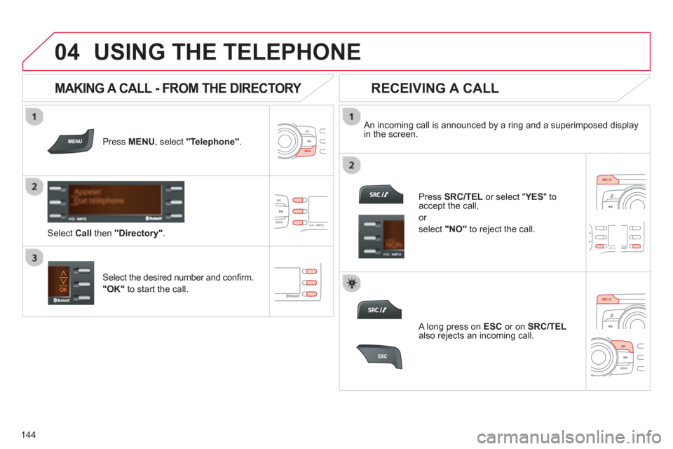 Citroen C ZERO RHD 2012 1.G Owners Manual
04
144
USING THE TELEPHONE
Press MENU , select "Telephone".
An incoming call is announced by a ring and a superimposed display in the screen.
Select the desired number and confi rm.
"OK" Citroen C ZERO RHD 2012 1.G Owners Manual
04
144
USING THE TELEPHONE
Press MENU , select "Telephone".
An incoming call is announced by a ring and a superimposed display in the screen.
Select the desired number and confi rm.
"OK"