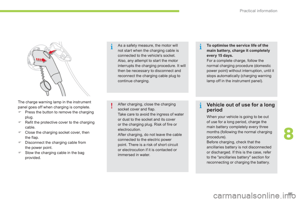 Citroen C ZERO RHD 2012 1.G User Guide 8
Practical information
85
   
As a safety measure, the motor will 
not star t when the charging cable isconnected to the vehicles socket.  
Also, any attempt to star t the motor interrupts the charg