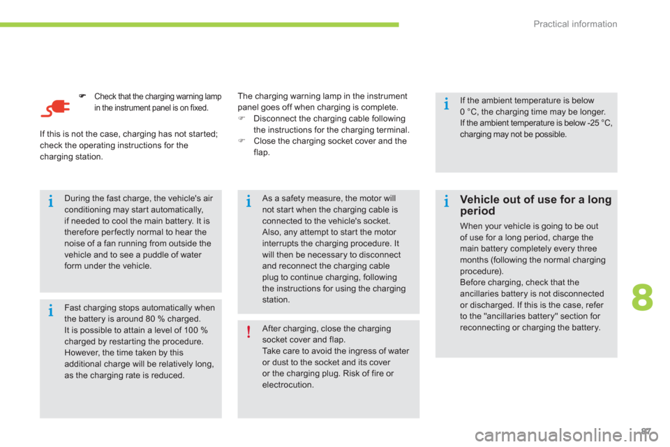 Citroen C ZERO RHD 2012 1.G Manual Online 8
Practical information
87
Check that the charging warning lamp 
in the instrument panel is on fixed.
   Fast charging stops automatically whenthe battery is around 80 % charged.It is possible to atta