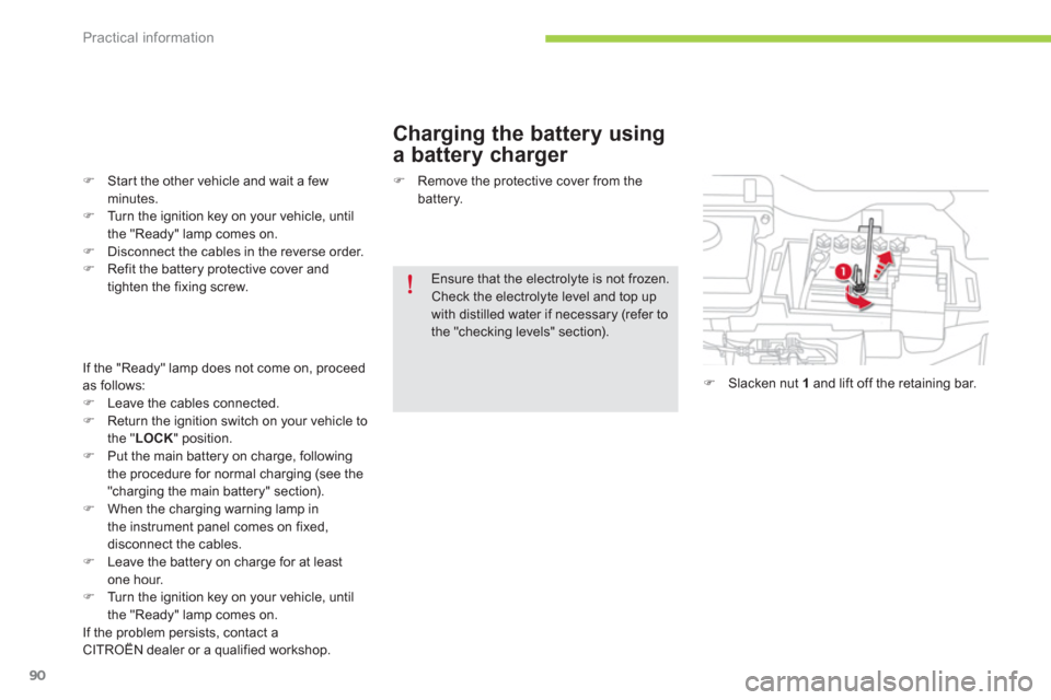 Citroen C ZERO RHD 2012 1.G User Guide Practical information
90
   
Charging the battery using 
a battery charger 
�)Star t the other vehicle and wait a fewminutes.�)Turn the ignition key on your vehicle, until 
the "Ready" lamp comes on. 