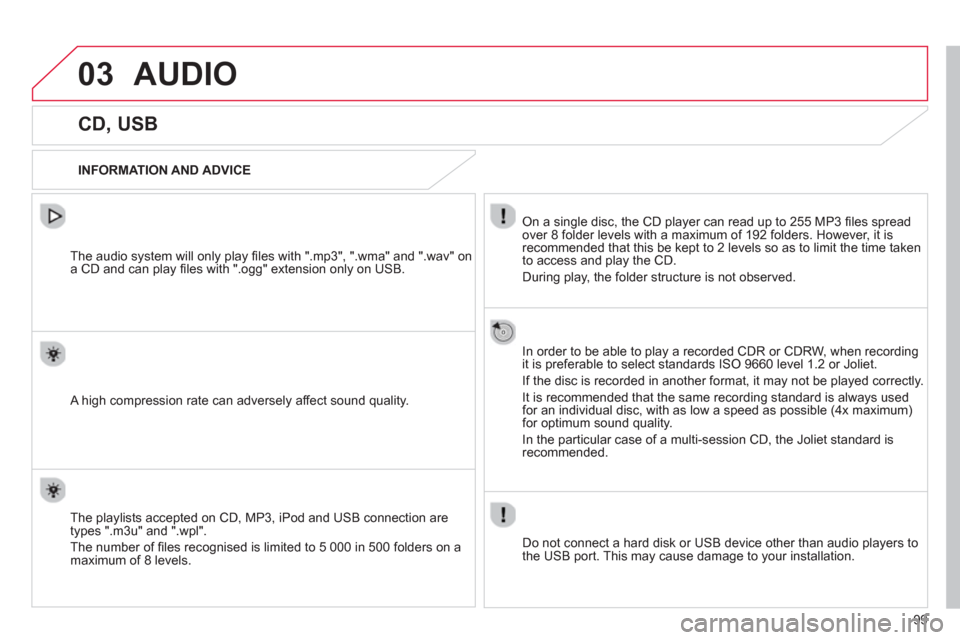 Citroen C1 2012 1.G Owners Manual 03
99
AUDIO 
   
 
 
 
 
 
 
 
 
 
 
CD, USB 
 
 
INFORMATION AND ADVICE
On a single disc, the CD player can read up to 255 MP3 ﬁ les spread
over 8 folder levels with a maximum of 192 folders. Howev