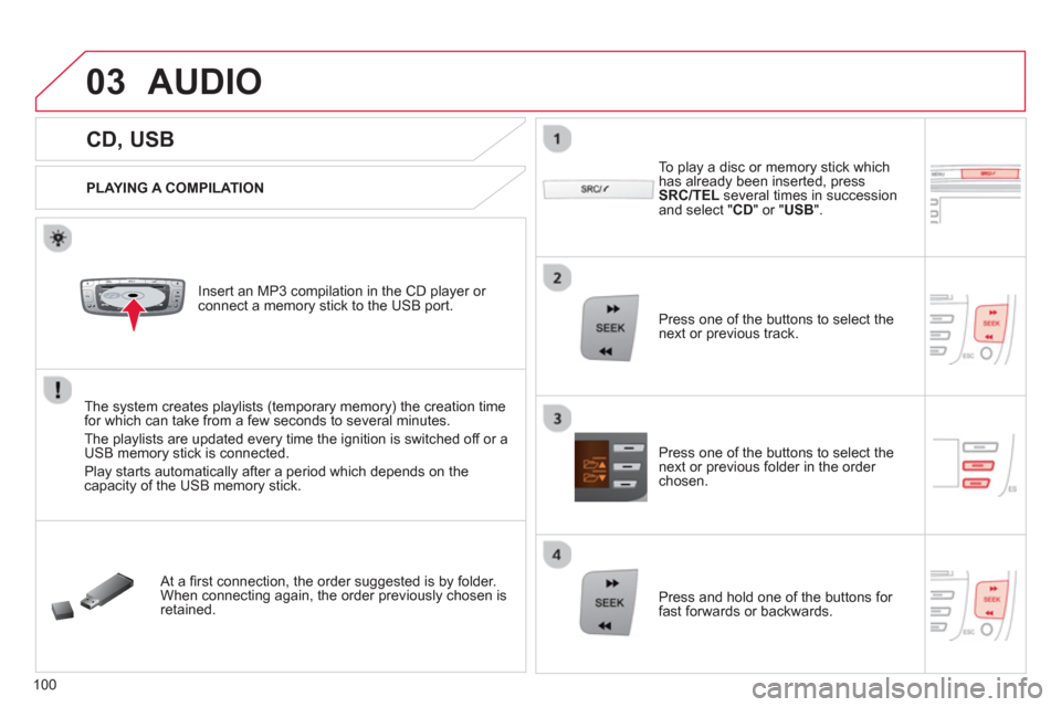 Citroen C1 2012 1.G Owners Manual 03
VOLMENUSRC/
LISTESCSEEK +
_MP3
100
   
 
 
 
 
 
 
 
 
 
 
CD, USB 
AUDIO 
 
 
PLAYING A COMPILATION
   
Insert an MP3 compilation in the CD pla
yer or connect a memory stick to the USB port. 
The 