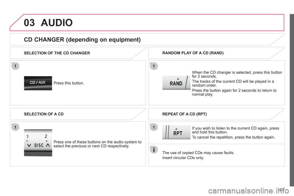 Citroen C1 2012 1.G Owners Manual 03
127
AUDIO 
   Press this button.   SELECTION OF THE CD CHANGER  
When the 
CD changer is selected, press this buttonfor 2 seconds.
The tracks o
f the current CD will be played in a random order.  
