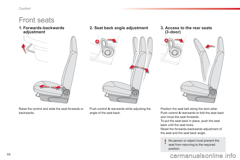 Citroen C1 2012 1.G Owners Manual 38Comfort
   
 
 
 
 
 
 
 
Front seats  
 
Push control  A  rear wards while adjusting the 
angle of the seat back.  
  Raise the control and slide the seat forwards or backwards.  
  Position the se