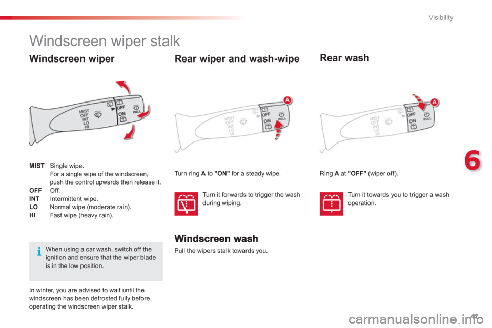 Citroen C1 2012 1.G Owners Manual 6
47 Visibility
   
 
 
 
 
 
 
 
Windscreen wiper stalk 
Pull the wipers stalk towards you.  
Rear wiper and wash-wipe 
 
Turn it for wards to trigger the wash
during wiping.  
 
 
Rear wash
Turn it 