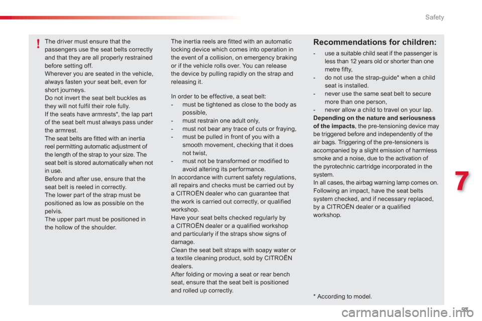 Citroen C1 2012 1.G Owners Manual 7
53 Safety
   
*   
According to model.  
The driver must ensure that thepassengers use the seat belts correctly and that they are all properly restrainedbefore setting off. Wherever you are seated i