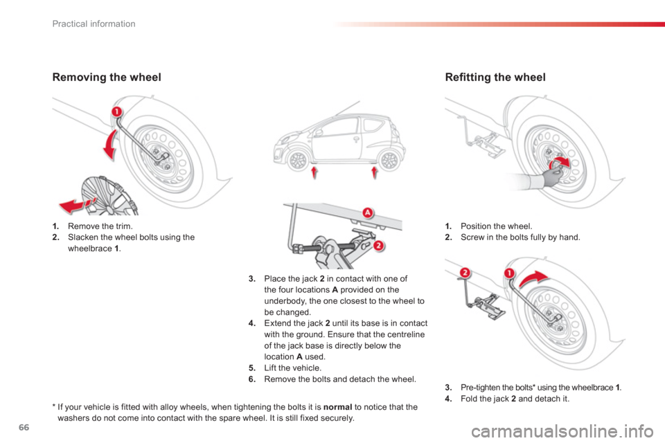 Citroen C1 2012 1.G Owners Manual 66Practical information
1.   Position the wheel.2.Screw in the bolts fully by hand.1. 
 Remove the trim. 2. 
  Slacken the wheel bolts using the 
wheelbrace 1.
3.   Place the jack 2in contact with one