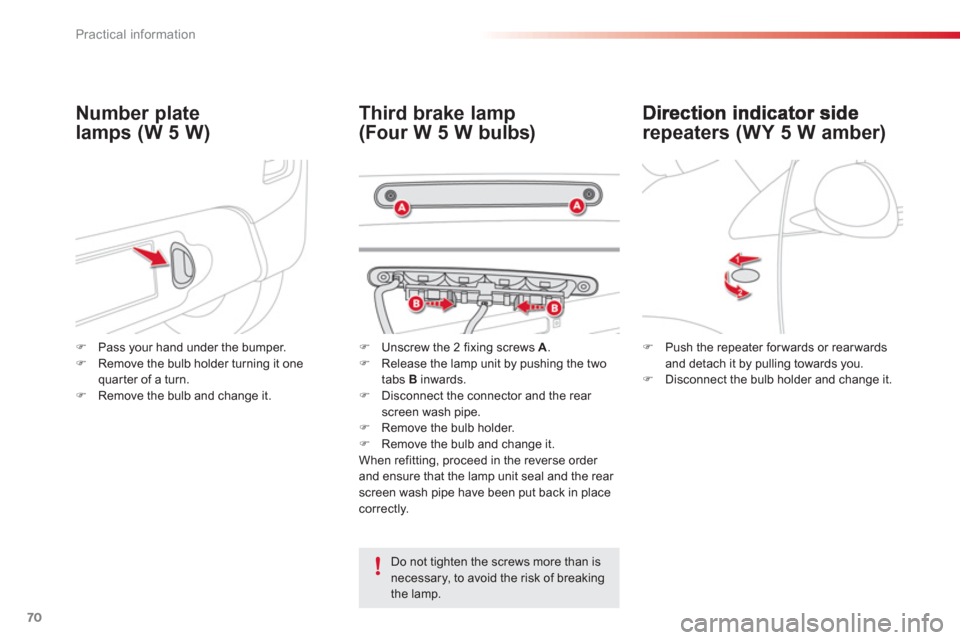 Citroen C1 RHD 2012 1.G Manual PDF 70Practical information
repeaters (WY 5 W amber) 
Third brake lamp
(Four W 5 W bulbs)  Number 
plate
lamps (W 5 W)
   Do not tighten the screws more than isnecessary, to avoid the risk of breaking
the