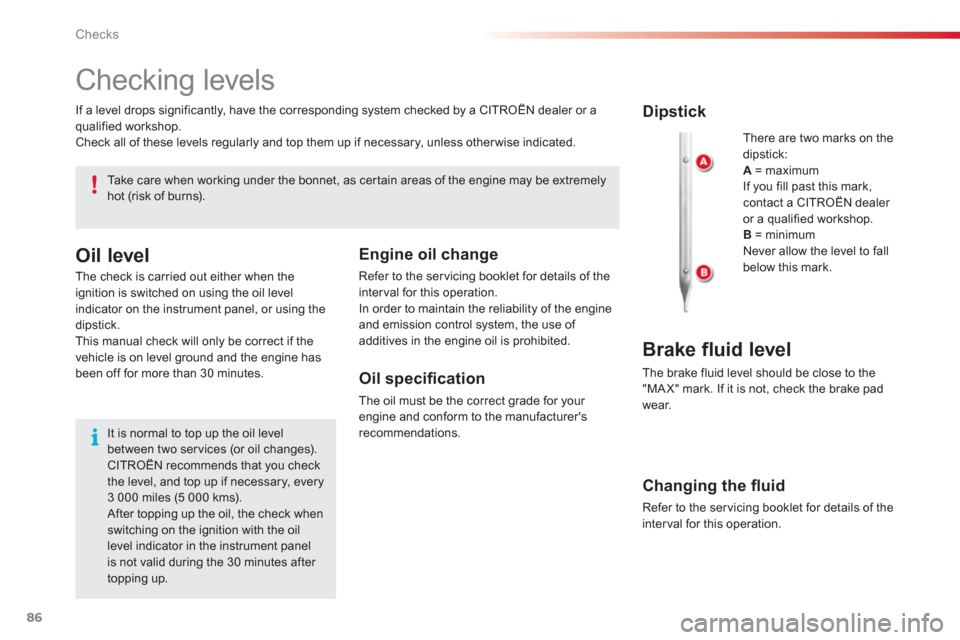 Citroen C1 RHD 2012 1.G Owners Manual 86Checks
   
 
 
 
 
 
Checking levels 
 There are two marks on thedipstick:A= maximum
  If you fill past this mark, contact a CITROËN dealer or a qualified workshop. B= minimum 
  Never allow the le