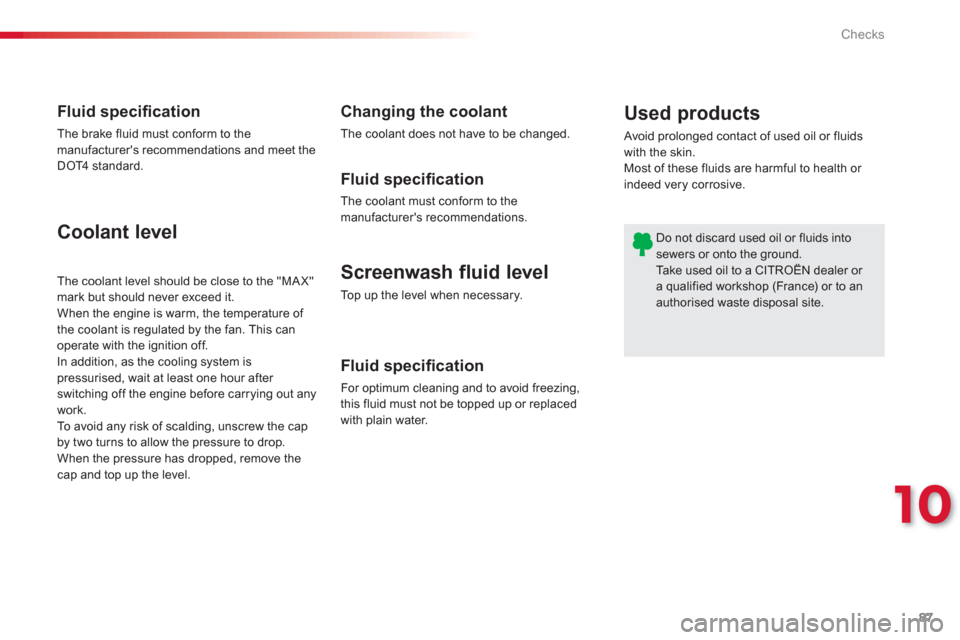 Citroen C1 RHD 2012 1.G Owners Manual 10
87 Checks
Screenwash fluid level 
Top up the level when necessary.
Coolant level 
Fluid speciﬁ cation 
For optimum cleaning and to avoid freezing,
this fluid must not be topped up or replaced 
wi