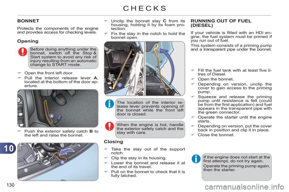 Citroen C3 2012 2.G Owners Manual 10
130
CHECKS
BONNET 
  Protects the components of the engine 
and provides access for checking levels. 
   
Opening
 
 
�) 
  Push the exterior safety catch  B 
 to 
the left and raise the bonnet.   