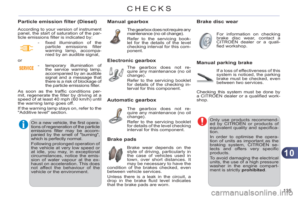 Citroen C3 2012 2.G Owners Manual 10
135
CHECKS
Manual gearbox
  The gearbox does not require any 
maintenance (no oil change). 
  Refer to the servicing book-
let for the details of the level 
checking interval for this com-
ponent. 