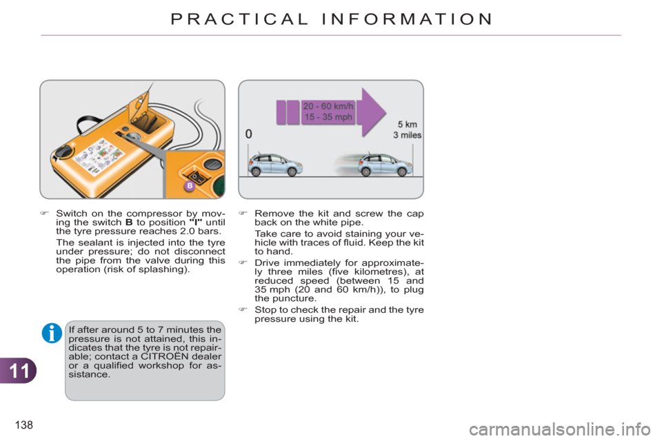 Citroen C3 2012 2.G Owners Manual 11
138
PRACTICAL INFORMATION
   
�) 
  Switch on the compressor by mov-
ing the switch  B 
 to position  "I" 
 until 
the tyre pressure reaches 2.0 bars.  
  The sealant is injected into the tyre 
und