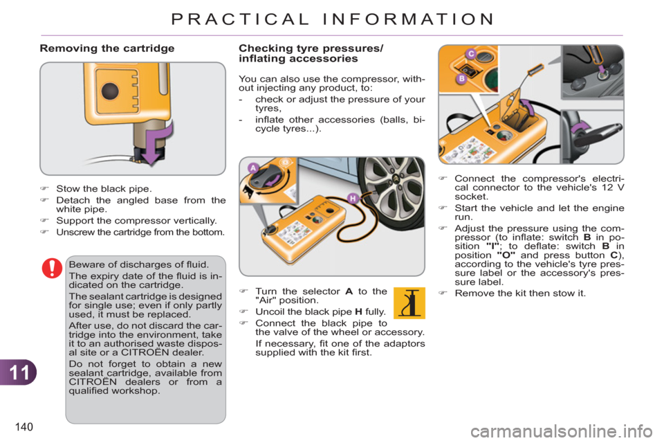Citroen C3 2012 2.G User Guide 11
140
PRACTICAL INFORMATION
   Removing the cartridge
 
 
�) 
 Connect the compressors electri-
cal connector to the vehicles 12 V 
socket. 
   
�) 
  Start the vehicle and let the engine 
run. 
  