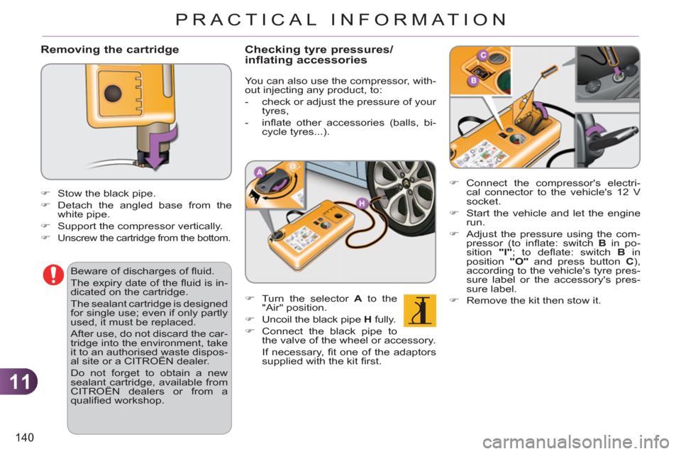 Citroen C3 2012 2.G Owners Manual 11
140
PRACTICAL INFORMATION
   Removing the cartridge
 
 
�) 
 Connect the compressors electri-
cal connector to the vehicles 12 V 
socket. 
   
�) 
  Start the vehicle and let the engine 
run. 
  