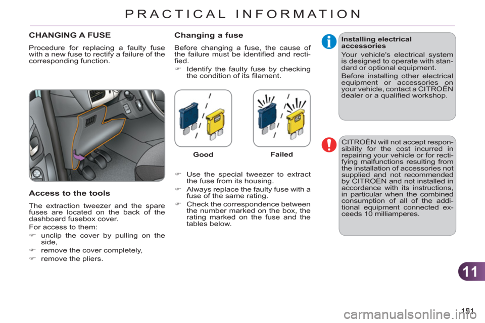 Citroen C3 2012 2.G Owners Manual 11
151
PRACTICAL INFORMATION
CHANGING A FUSE 
  Procedure for replacing a faulty fuse 
with a new fuse to rectify a failure of the 
corresponding function. 
   
Access to the tools 
 
The extraction t